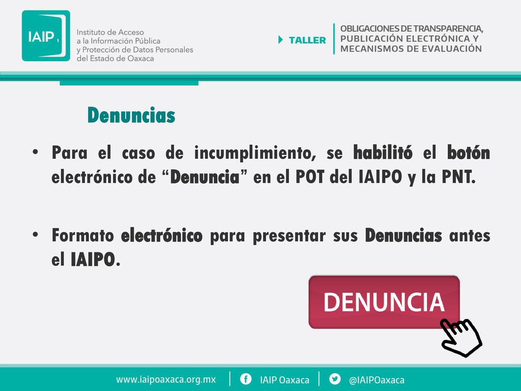 Denuncias Para el caso de incumplimiento, se habilitó el botón electrónico de Denuncia en el POT del IAIPO y la PNT.
