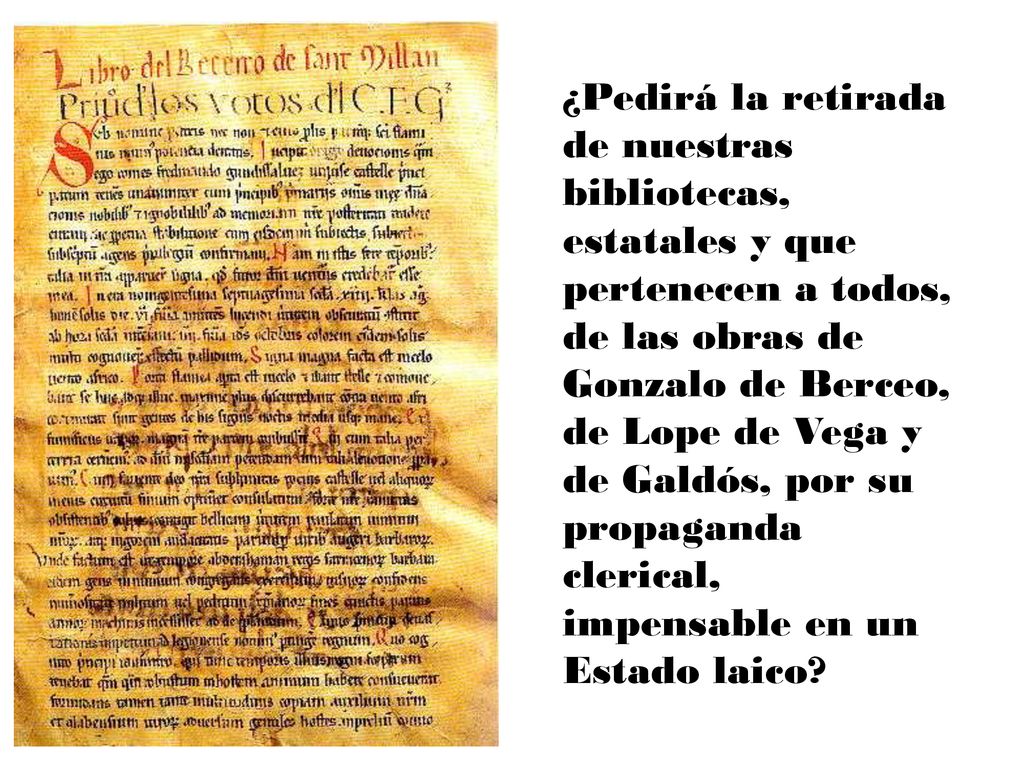 ¿Pedirá la retirada de nuestras bibliotecas, estatales y que pertenecen a todos, de las obras de Gonzalo de Berceo, de Lope de Vega y de Galdós, por su propaganda clerical, impensable en un Estado laico