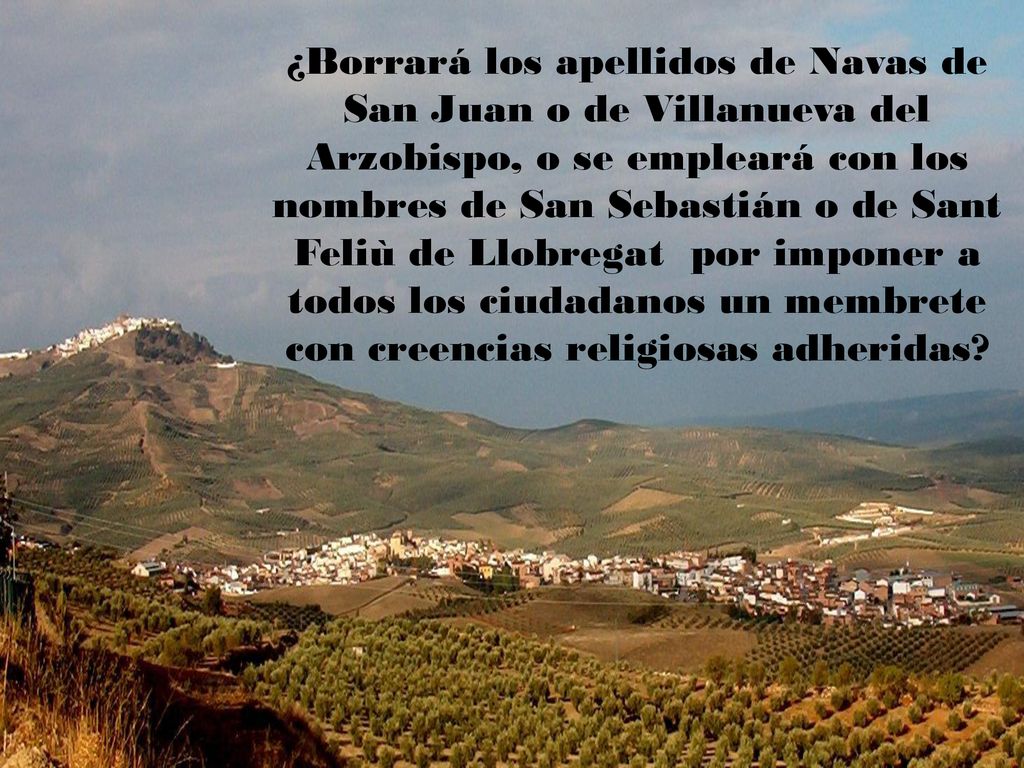 ¿Borrará los apellidos de Navas de San Juan o de Villanueva del Arzobispo, o se empleará con los nombres de San Sebastián o de Sant Feliù de Llobregat por imponer a todos los ciudadanos un membrete con creencias religiosas adheridas