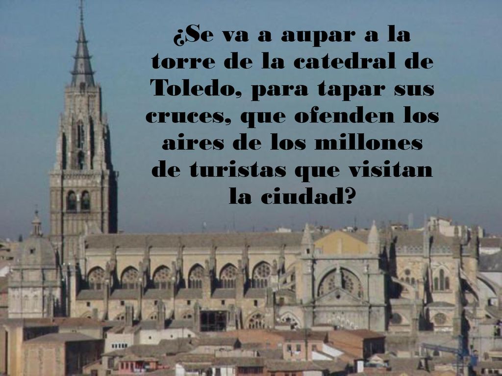 ¿Se va a aupar a la torre de la catedral de Toledo, para tapar sus cruces, que ofenden los aires de los millones de turistas que visitan la ciudad