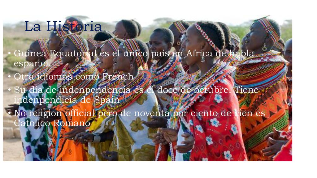 La Historia Guinea Equatorial es el unico pais en Africa de habla espanol. Otra idiomas como French.