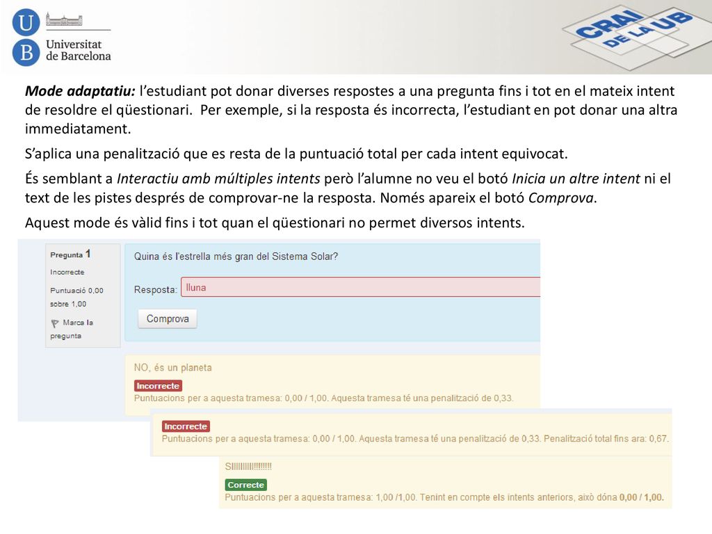 Mode adaptatiu: l’estudiant pot donar diverses respostes a una pregunta fins i tot en el mateix intent de resoldre el qüestionari. Per exemple, si la resposta és incorrecta, l’estudiant en pot donar una altra immediatament.