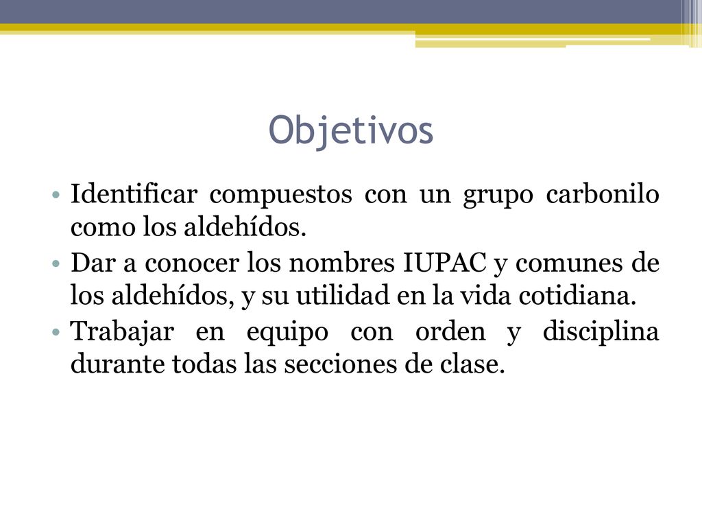 Objetivos Identificar compuestos con un grupo carbonilo como los aldehídos.