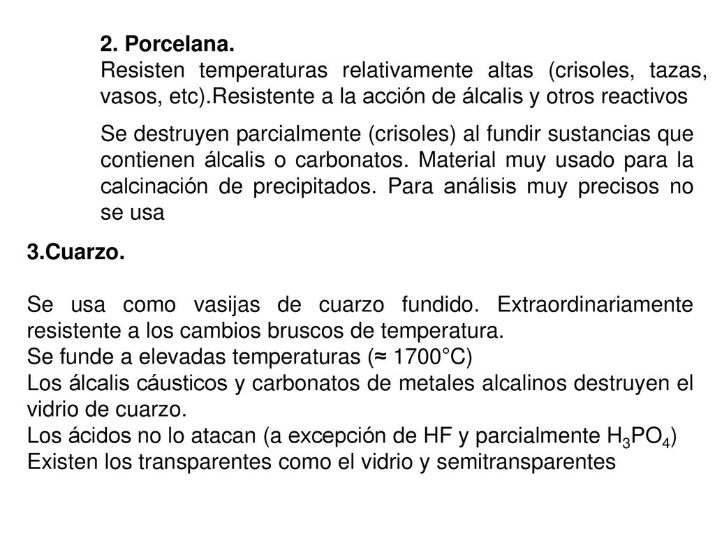 2. Porcelana. Resisten temperaturas relativamente altas (crisoles, tazas, vasos, etc).Resistente a la acción de álcalis y otros reactivos.