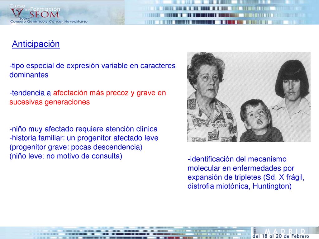 Anticipación -tipo especial de expresión variable en caracteres dominantes. -tendencia a afectación más precoz y grave en sucesivas generaciones.