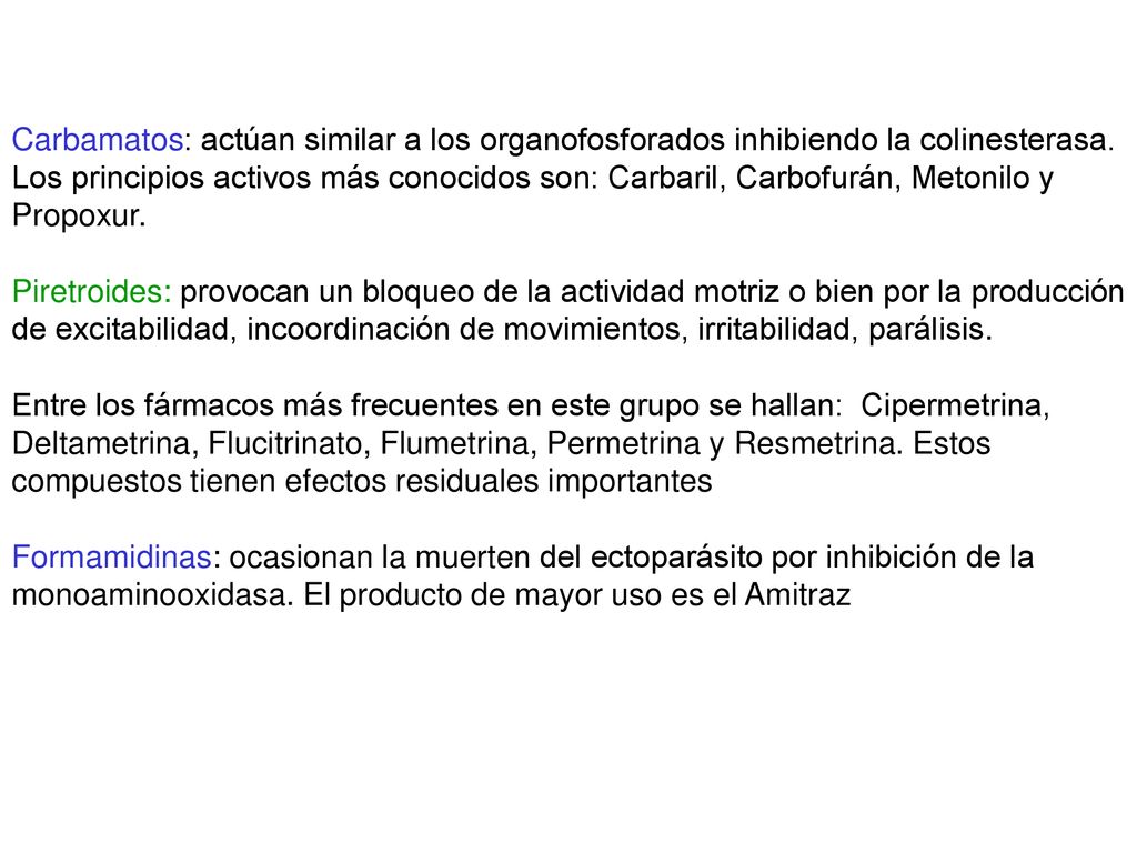 Carbamatos: actúan similar a los organofosforados inhibiendo la colinesterasa. Los principios activos más conocidos son: Carbaril, Carbofurán, Metonilo y Propoxur.