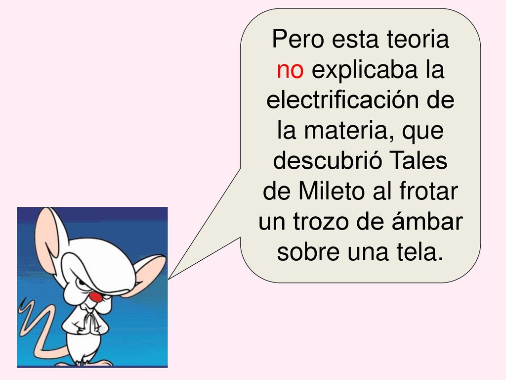 Pero esta teoria no explicaba la electrificación de la materia, que descubrió Tales de Mileto al frotar un trozo de ámbar sobre una tela.