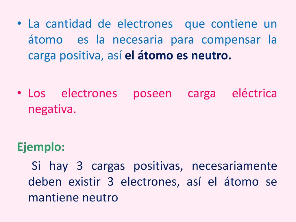 La cantidad de electrones que contiene un átomo es la necesaria para compensar la carga positiva, así el átomo es neutro.