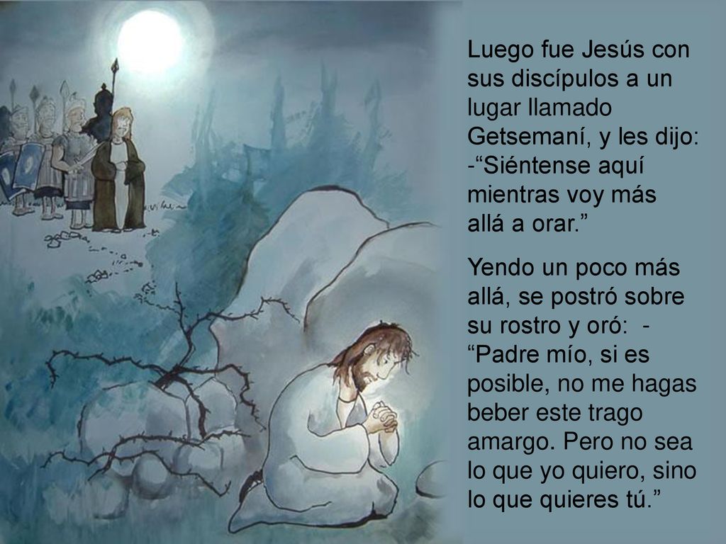 Luego fue Jesús con sus discípulos a un lugar llamado Getsemaní, y les dijo: - Siéntense aquí mientras voy más allá a orar.