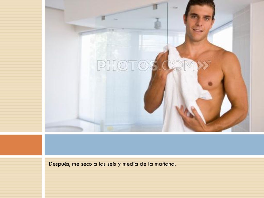 Después, me seco a las seis y media de la mañana.