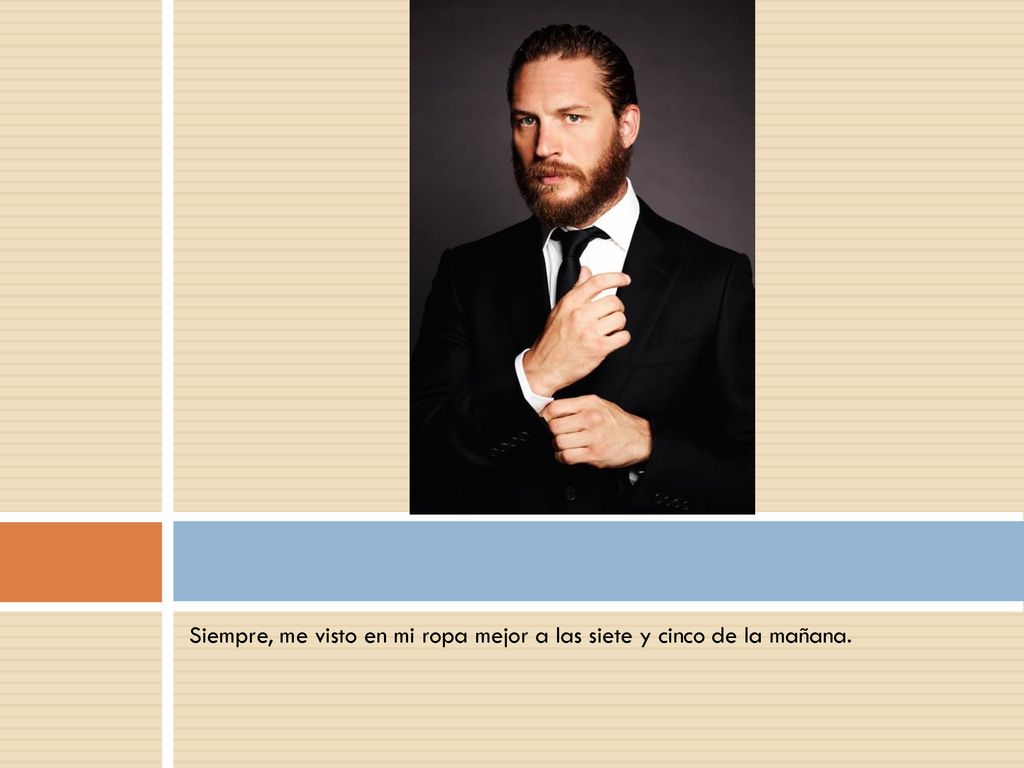 Siempre, me visto en mi ropa mejor a las siete y cinco de la mañana.
