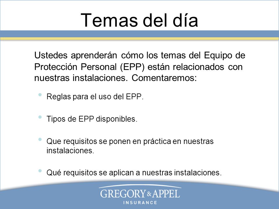 Temas del día Ustedes aprenderán cómo los temas del Equipo de Protección Personal (EPP) están relacionados con nuestras instalaciones. Comentaremos: