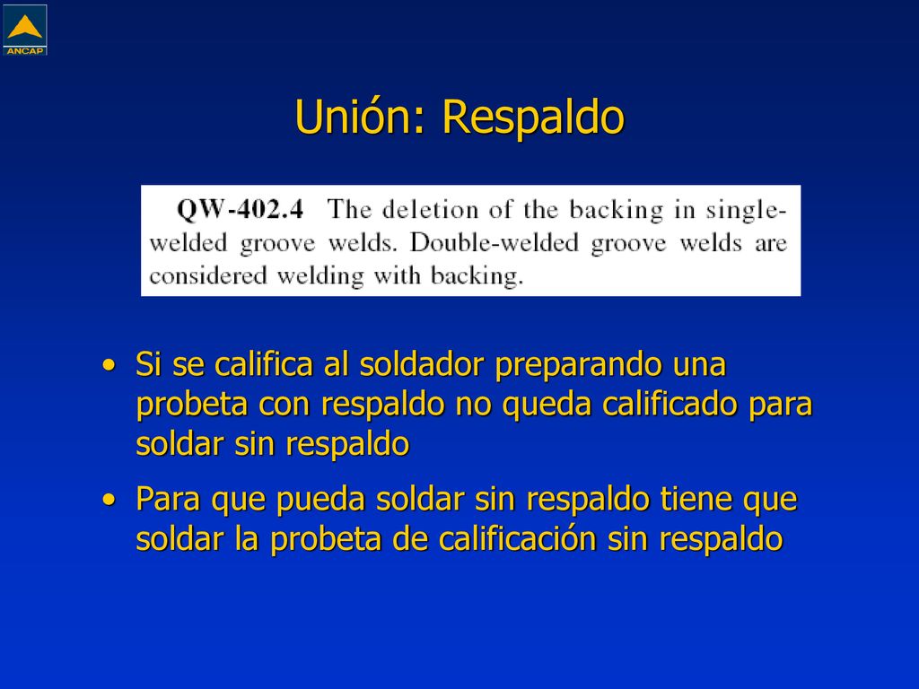 Unión: Respaldo Si se califica al soldador preparando una probeta con respaldo no queda calificado para soldar sin respaldo.