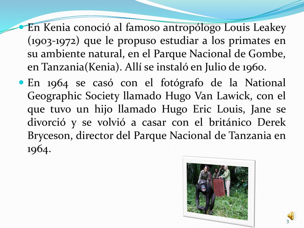 En Kenia conoció al famoso antropólogo Louis Leakey ( ) que le propuso estudiar a los primates en su ambiente natural, en el Parque Nacional de Gombe, en Tanzania(Kenia). Allí se instaló en Julio de 1960.