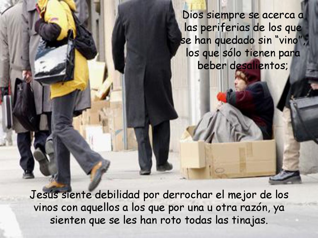Dios siempre se acerca a las periferias de los que se han quedado sin vino , los que sólo tienen para beber desalientos;