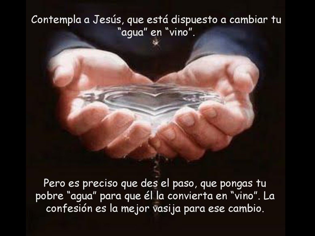 Contempla a Jesús, que está dispuesto a cambiar tu agua en vino .