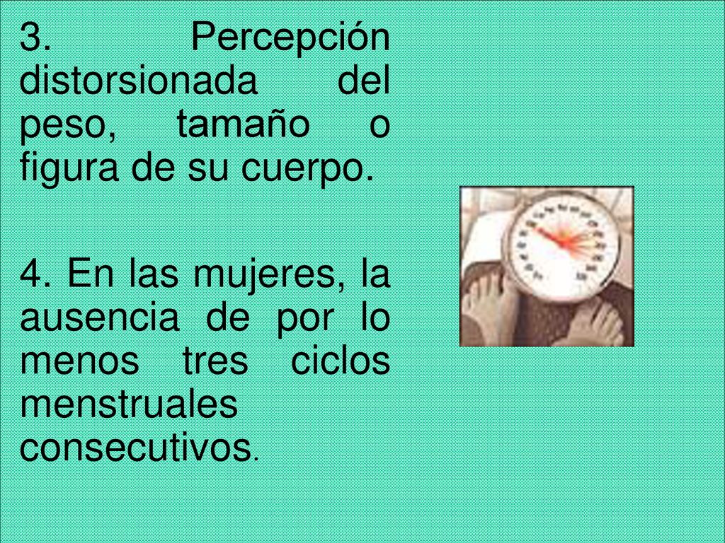 3. Percepción distorsionada del peso, tamaño o figura de su cuerpo.