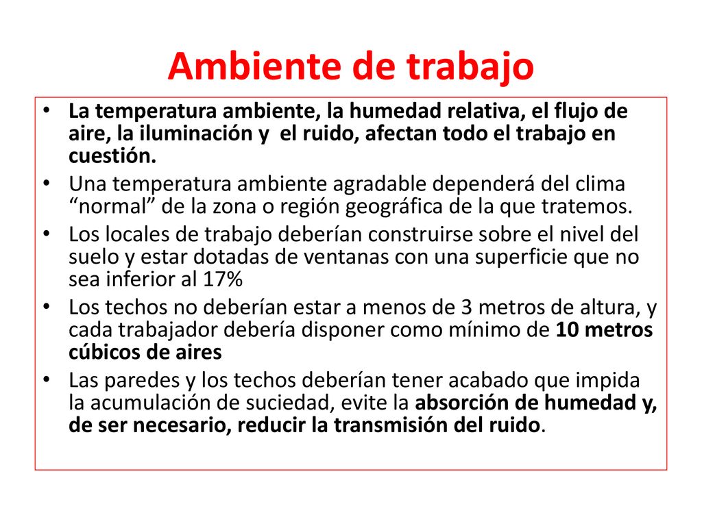 Ambiente de trabajo La temperatura ambiente, la humedad relativa, el flujo de aire, la iluminación y el ruido, afectan todo el trabajo en cuestión.