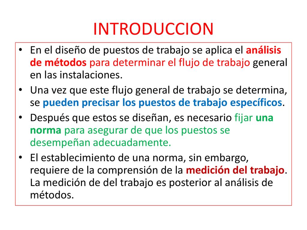 INTRODUCCION En el diseño de puestos de trabajo se aplica el análisis de métodos para determinar el flujo de trabajo general en las instalaciones.