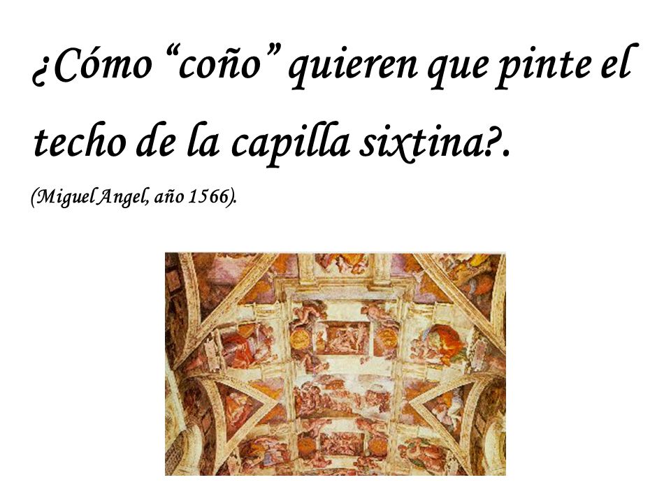 ¿Cómo coño quieren que pinte el techo de la capilla sixtina .