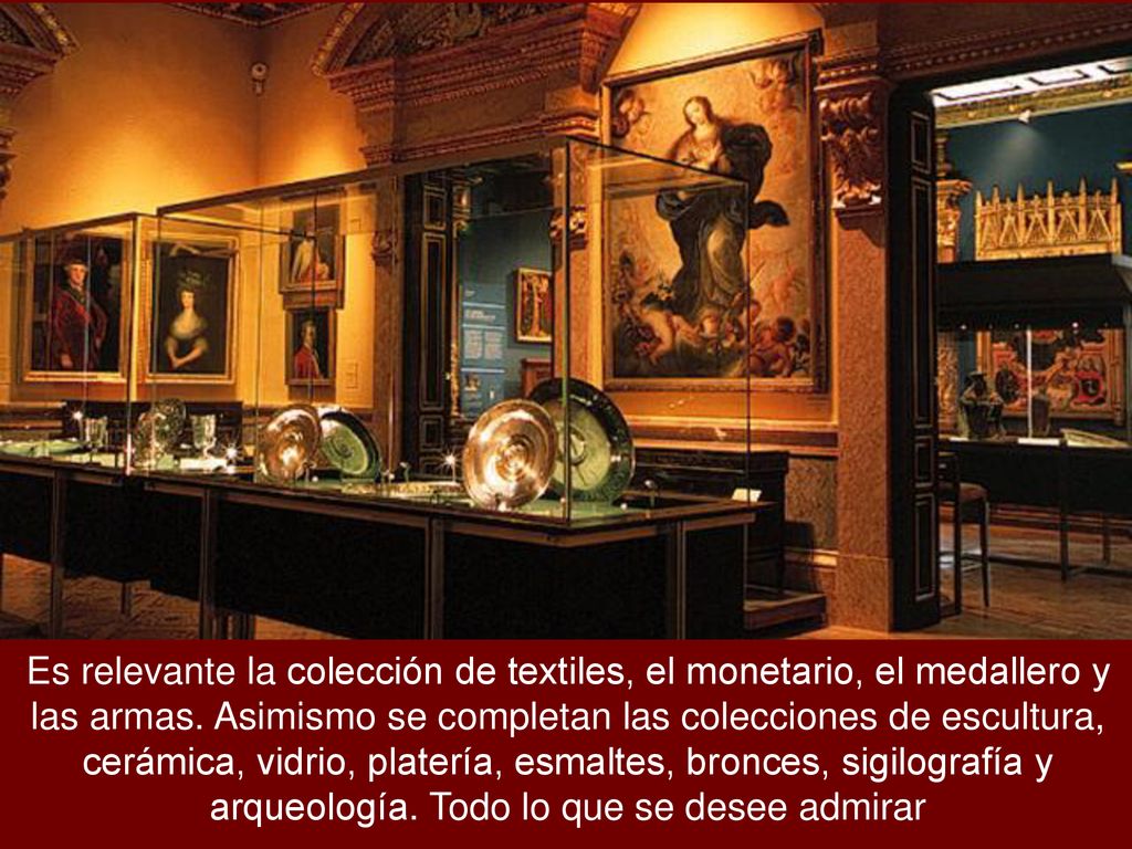 Es relevante la colección de textiles, el monetario, el medallero y las armas.