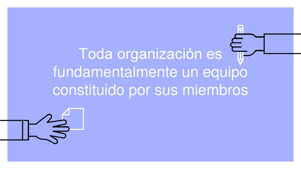 Toda organización es fundamentalmente un equipo constituido por sus miembros