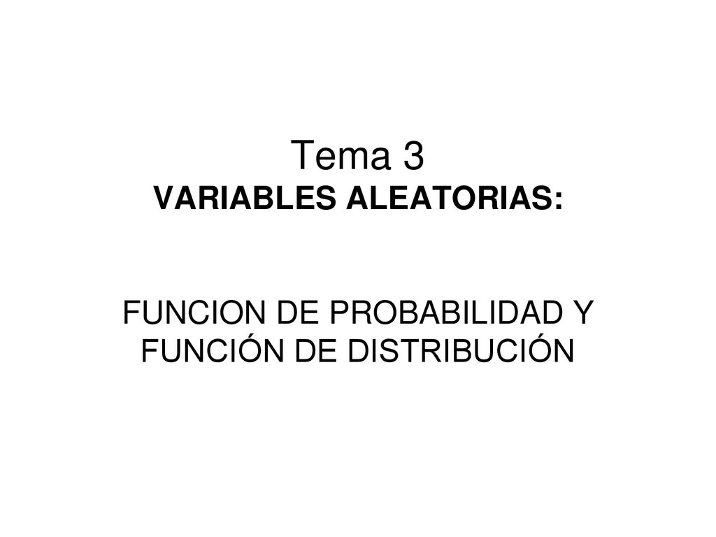 Tema 3 VARIABLES ALEATORIAS: FUNCION DE PROBABILIDAD Y FUNCIÓN DE DISTRIBUCIÓN
