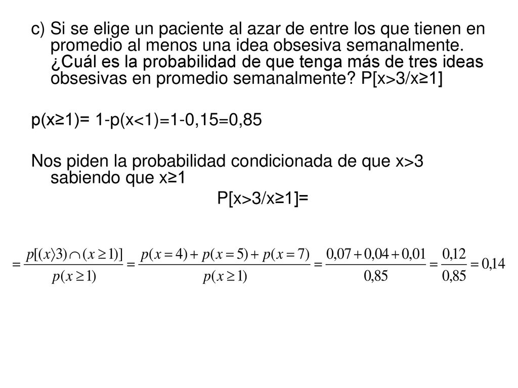 c) Si se elige un paciente al azar de entre los que tienen en promedio al menos una idea obsesiva semanalmente. ¿Cuál es la probabilidad de que tenga más de tres ideas obsesivas en promedio semanalmente P[x>3/x≥1]
