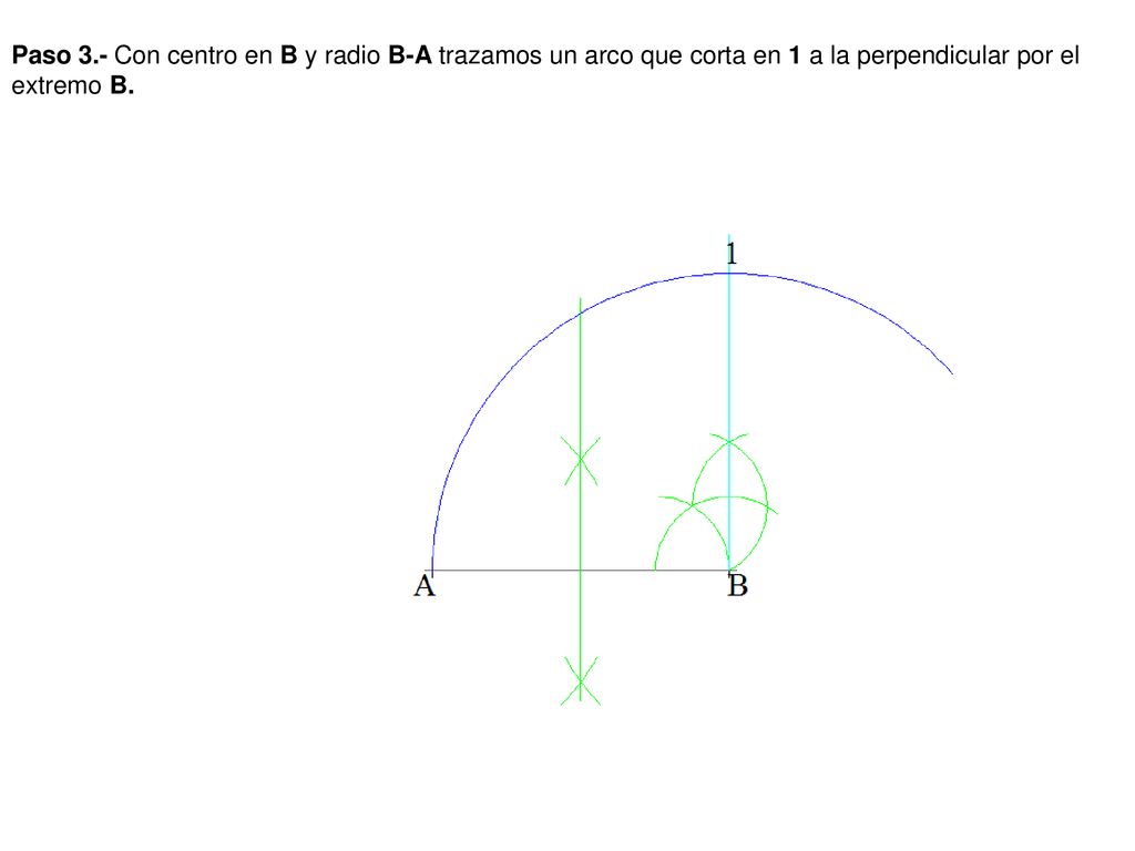 Paso 3.- Con centro en B y radio B-A trazamos un arco que corta en 1 a la perpendicular por el extremo B.
