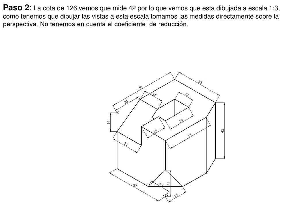 Paso 2: La cota de 126 vemos que mide 42 por lo que vemos que esta dibujada a escala 1:3, como tenemos que dibujar las vistas a esta escala tomamos las medidas directamente sobre la perspectiva.