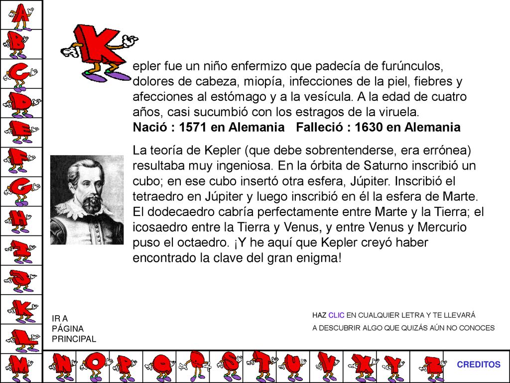 epler fue un niño enfermizo que padecía de furúnculos, dolores de cabeza, miopía, infecciones de la piel, fiebres y afecciones al estómago y a la vesícula. A la edad de cuatro años, casi sucumbió con los estragos de la viruela. Nació : 1571 en Alemania Falleció : 1630 en Alemania
