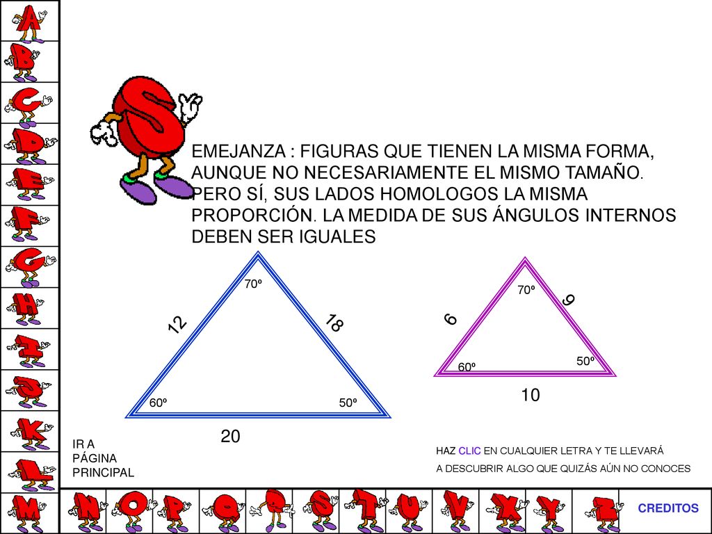 EMEJANZA : FIGURAS QUE TIENEN LA MISMA FORMA, AUNQUE NO NECESARIAMENTE EL MISMO TAMAÑO. PERO SÍ, SUS LADOS HOMOLOGOS LA MISMA PROPORCIÓN. LA MEDIDA DE SUS ÁNGULOS INTERNOS DEBEN SER IGUALES