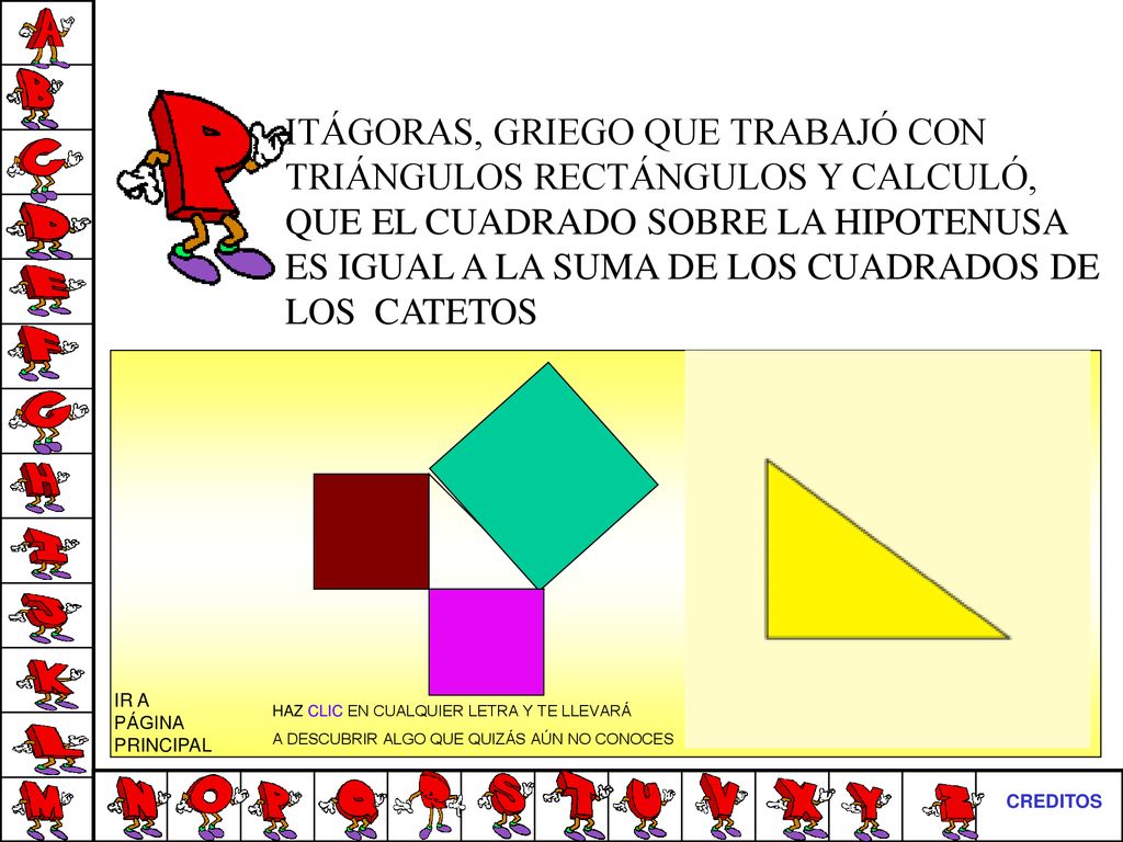 ITÁGORAS, GRIEGO QUE TRABAJÓ CON TRIÁNGULOS RECTÁNGULOS Y CALCULÓ, QUE EL CUADRADO SOBRE LA HIPOTENUSA ES IGUAL A LA SUMA DE LOS CUADRADOS DE LOS CATETOS
