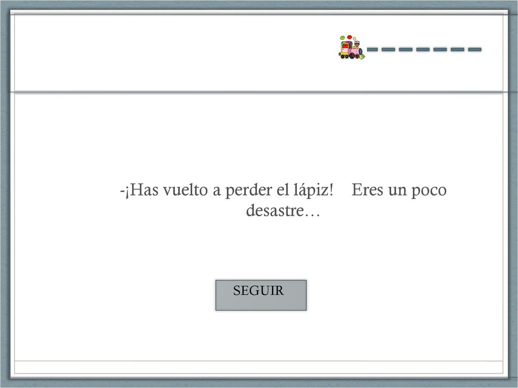-¡Has vuelto a perder el lápiz! Eres un poco desastre…