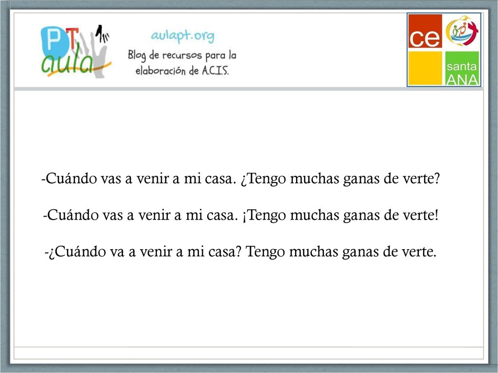 -Cuándo vas a venir a mi casa. ¿Tengo muchas ganas de verte