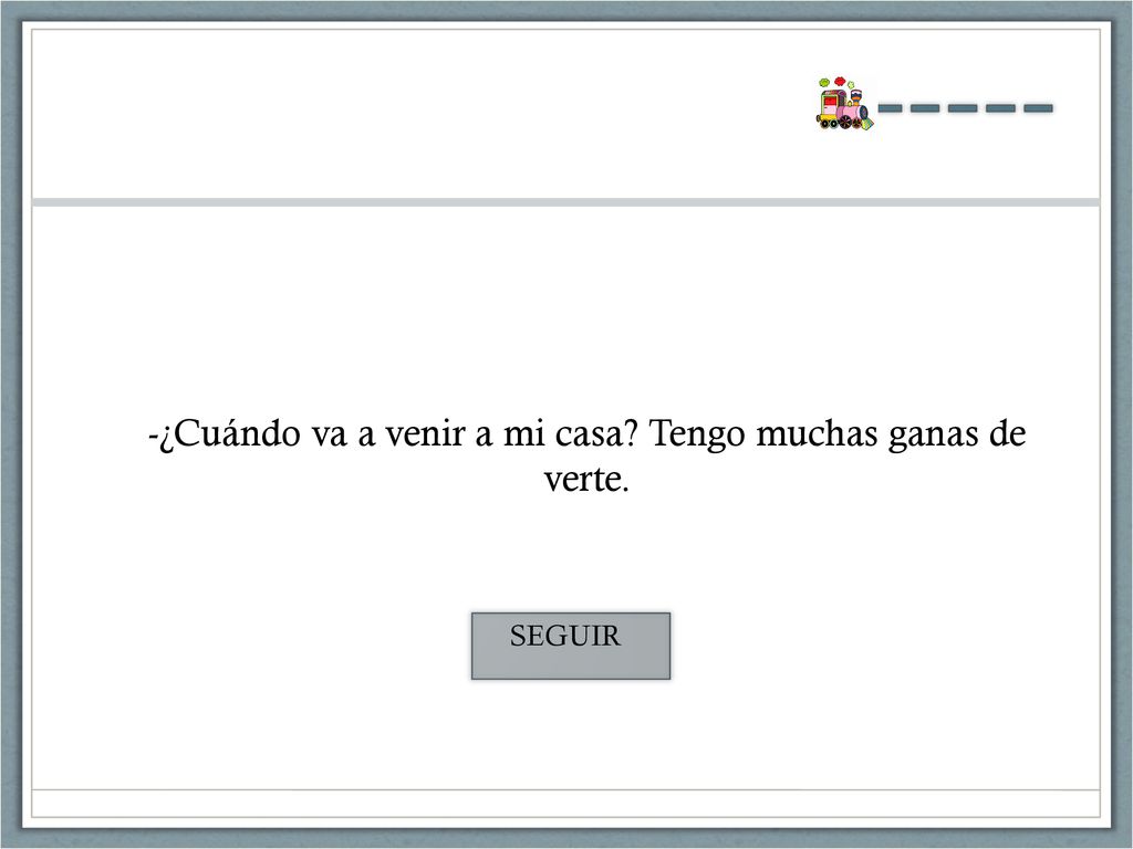 -¿Cuándo va a venir a mi casa Tengo muchas ganas de verte.