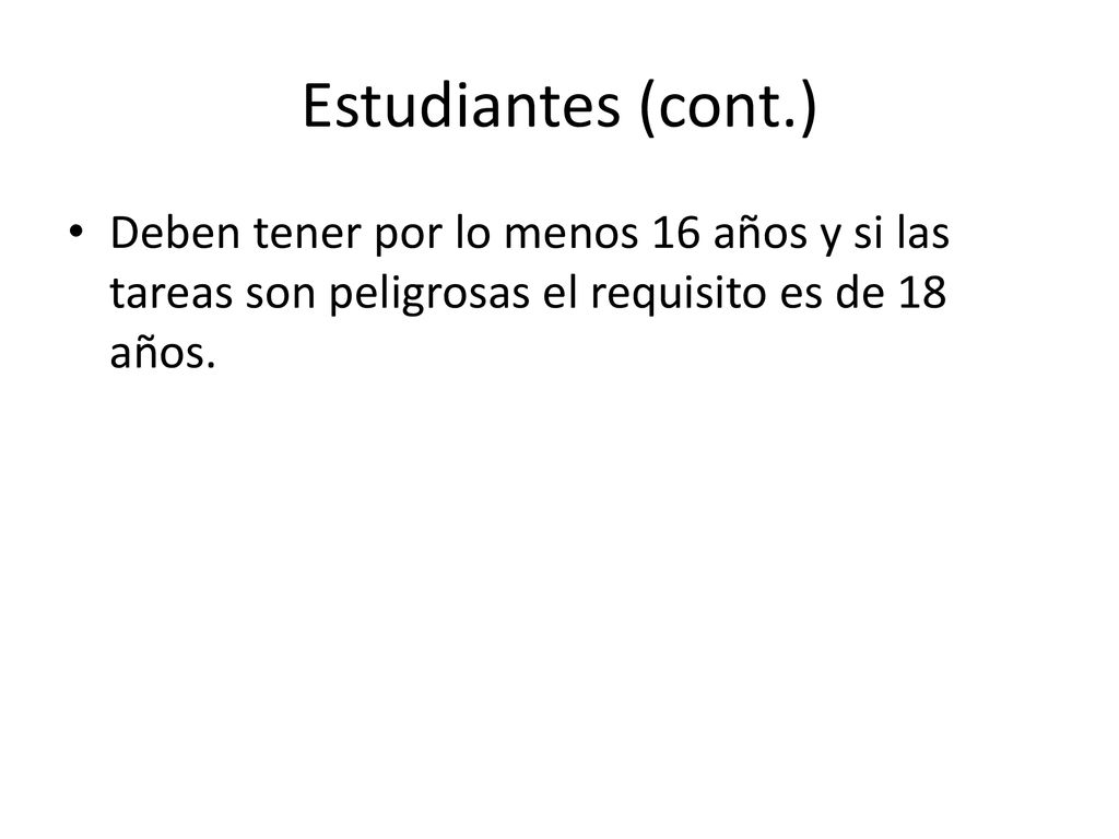 Estudiantes (cont.) Deben tener por lo menos 16 años y si las tareas son peligrosas el requisito es de 18 años.