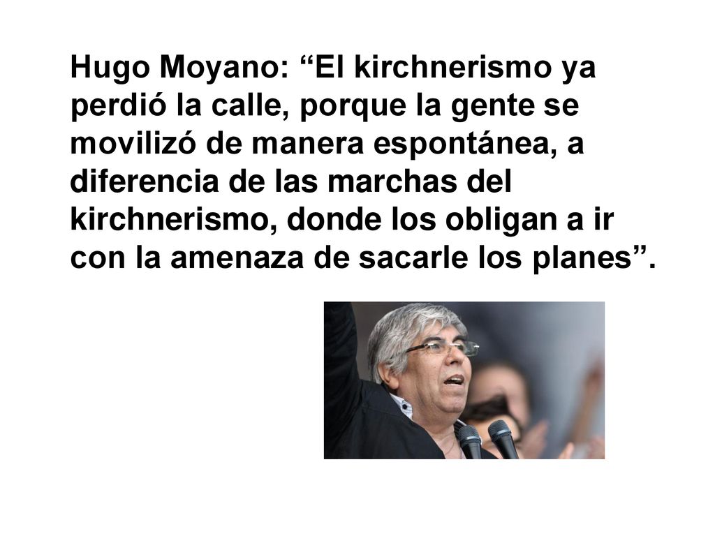 Hugo Moyano: El kirchnerismo ya perdió la calle, porque la gente se movilizó de manera espontánea, a diferencia de las marchas del kirchnerismo, donde los obligan a ir con la amenaza de sacarle los planes .