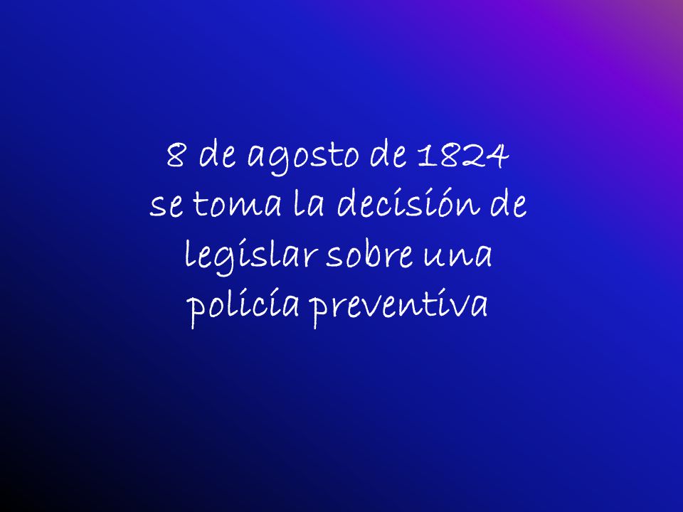 8 de agosto de 1824 se toma la decisión de legislar sobre una policía preventiva