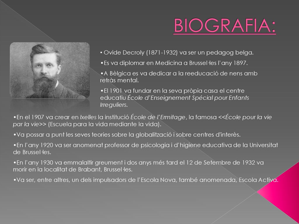 BIOGRAFIA: Ovide Decroly ( ) va ser un pedagog belga.