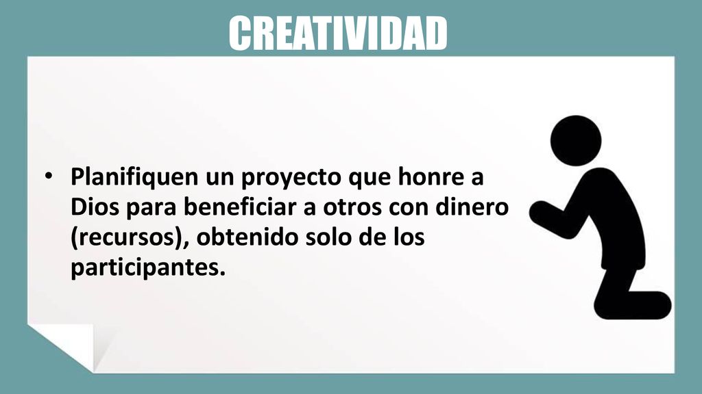 CREATIVIDAD Planifiquen un proyecto que honre a Dios para beneficiar a otros con dinero (recursos), obtenido solo de los participantes.