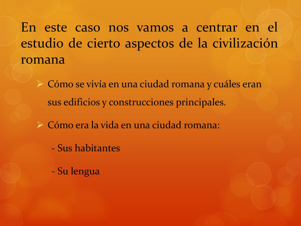 En este caso nos vamos a centrar en el estudio de cierto aspectos de la civilización romana