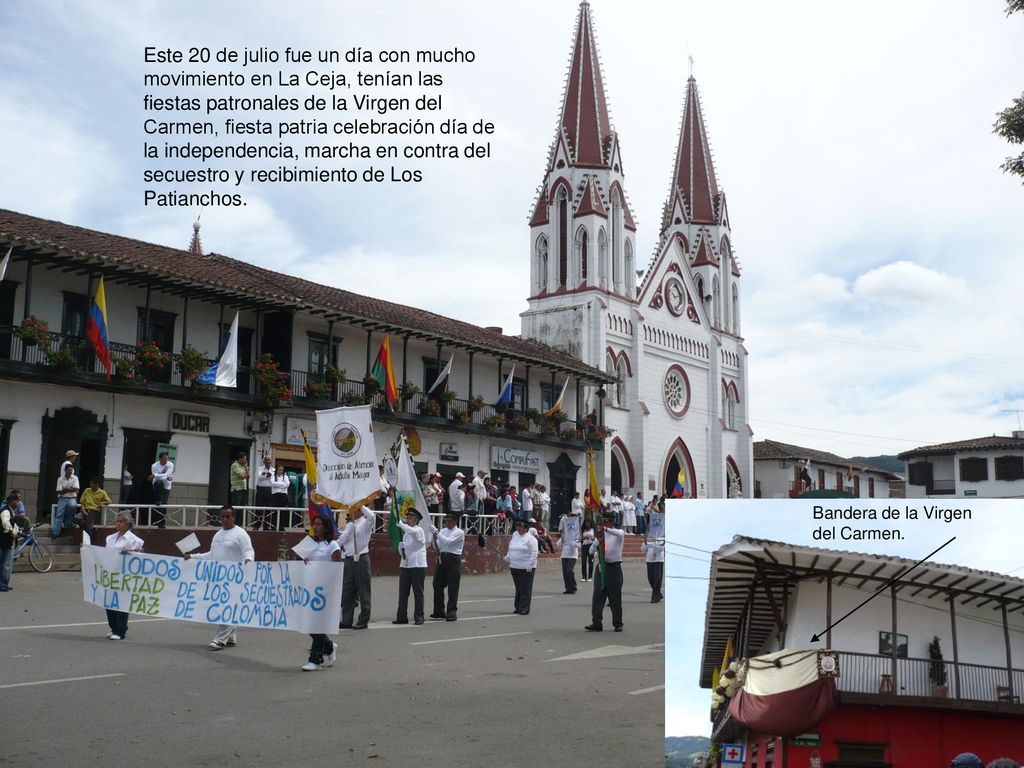 Este 20 de julio fue un día con mucho movimiento en La Ceja, tenían las fiestas patronales de la Virgen del Carmen, fiesta patria celebración día de la independencia, marcha en contra del secuestro y recibimiento de Los Patianchos.