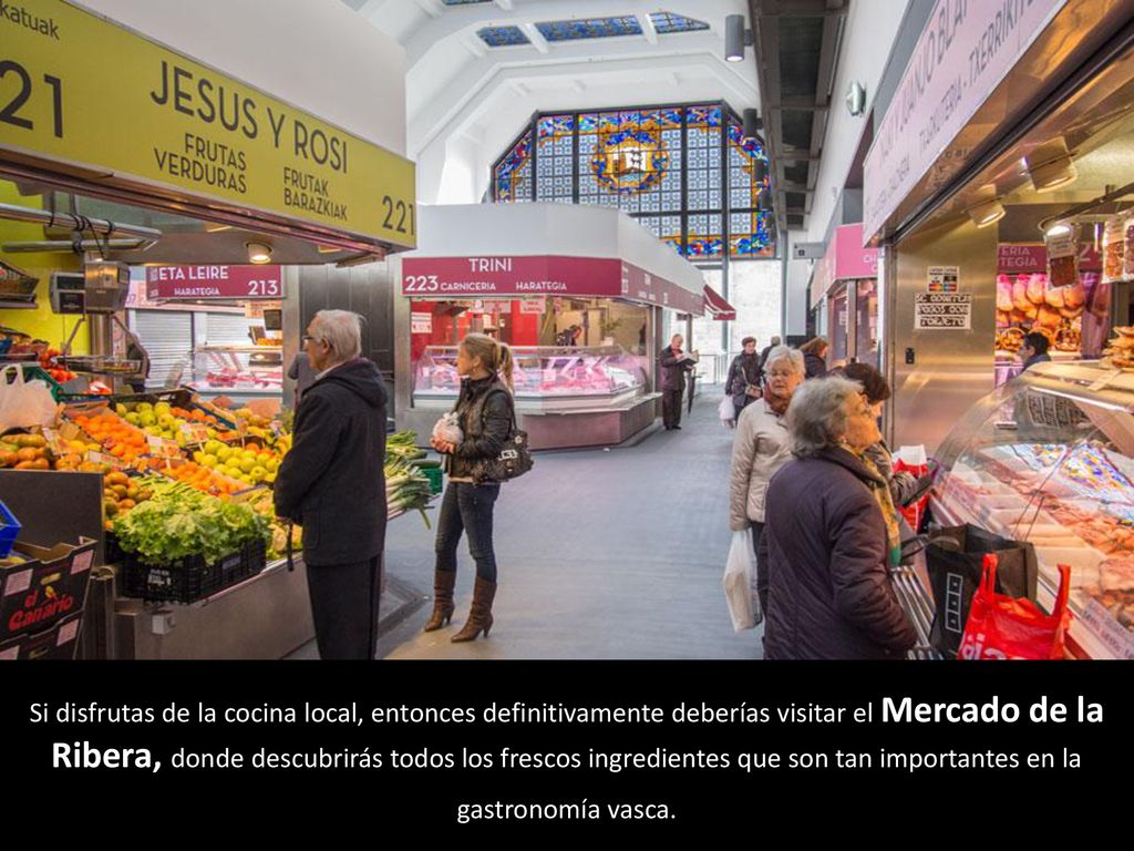 Si disfrutas de la cocina local, entonces definitivamente deberías visitar el Mercado de la Ribera, donde descubrirás todos los frescos ingredientes que son tan importantes en la gastronomía vasca.