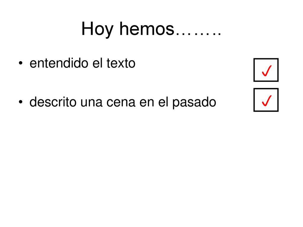 Hoy hemos…….. entendido el texto descrito una cena en el pasado p p