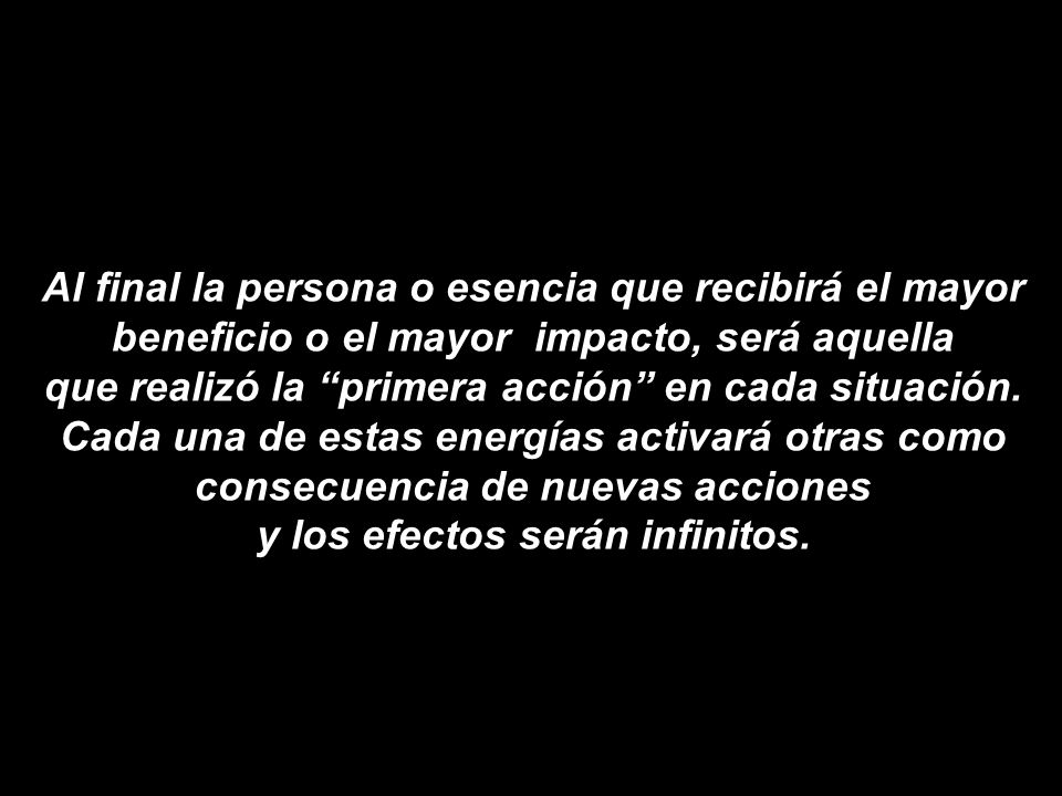 Al final la persona o esencia que recibirá el mayor beneficio o el mayor impacto, será aquella que realizó la primera acción en cada situación.