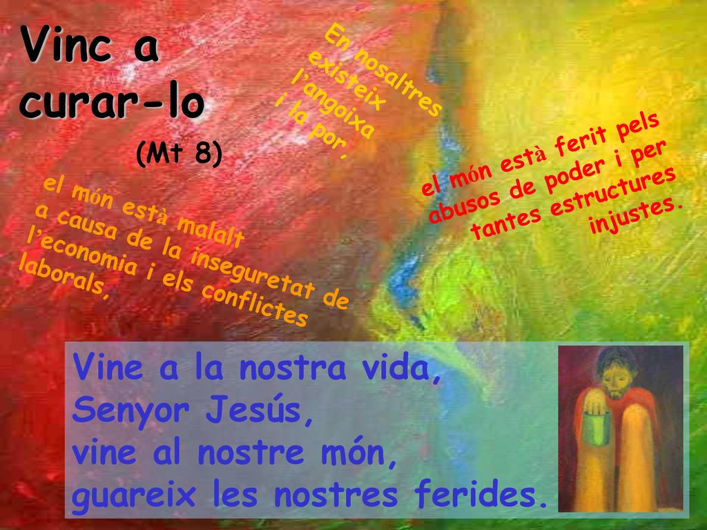 Vinc a curar-lo (Mt 8) En nosaltres existeix l’angoixa i la por, el món està ferit pels abusos de poder i per tantes estructures injustes.