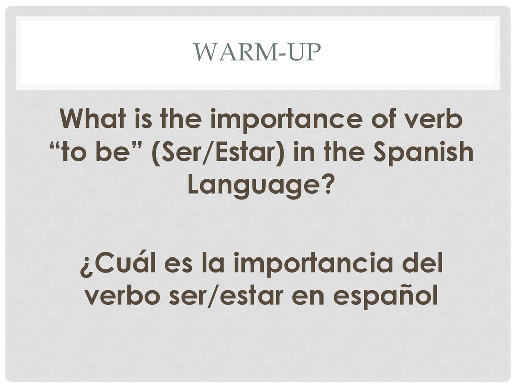 Warm-up What is the importance of verb to be (Ser/Estar) in the Spanish Language.