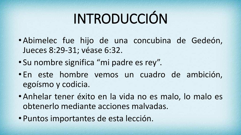 INTRODUCCIÓN Abimelec fue hijo de una concubina de Gedeón, Jueces 8:29-31; véase 6:32. Su nombre significa mi padre es rey .