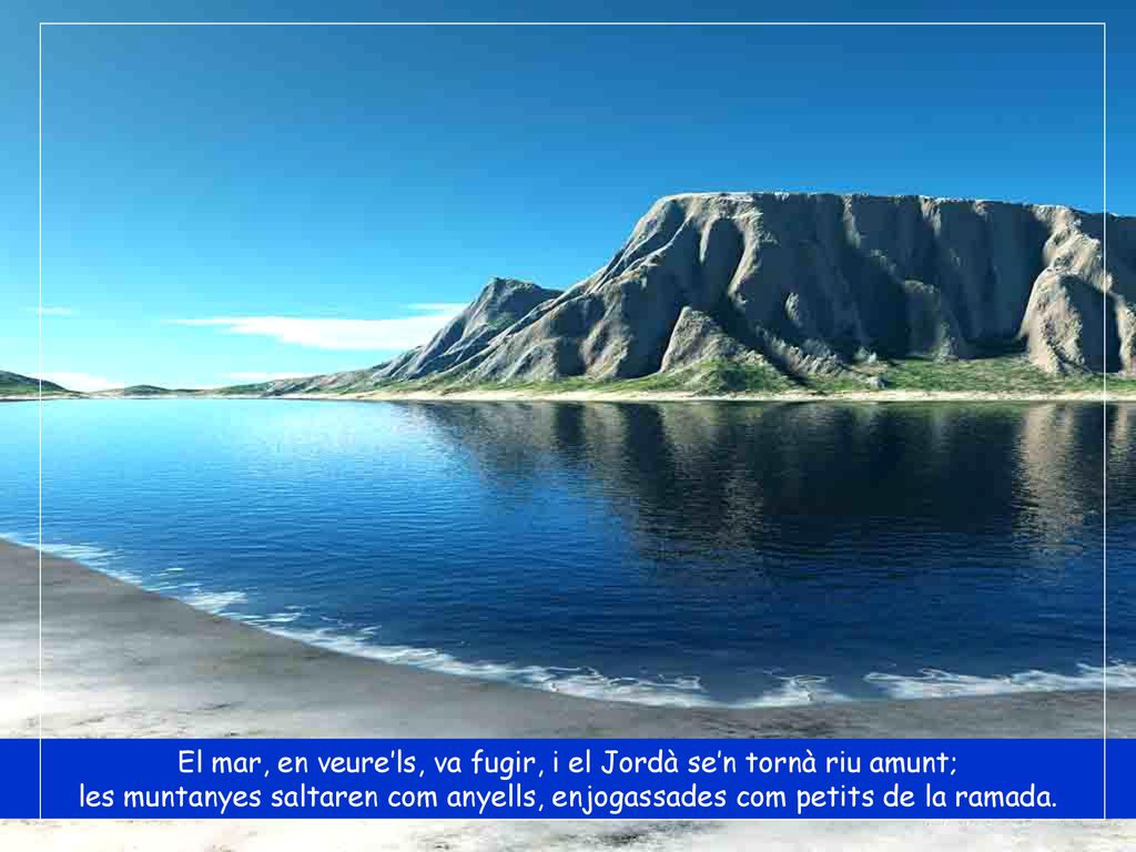 El mar, en veure’ls, va fugir, i el Jordà se’n tornà riu amunt;